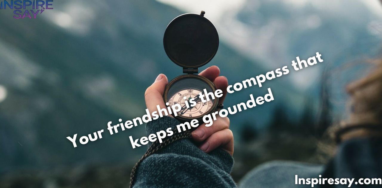 "Your friendship is the compass that keeps me grounded."