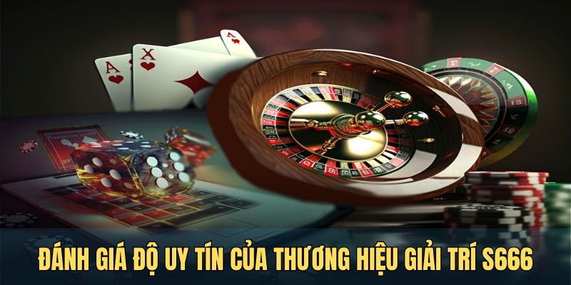 Đánh giá độ uy tín của thương hiệu giải trí S666