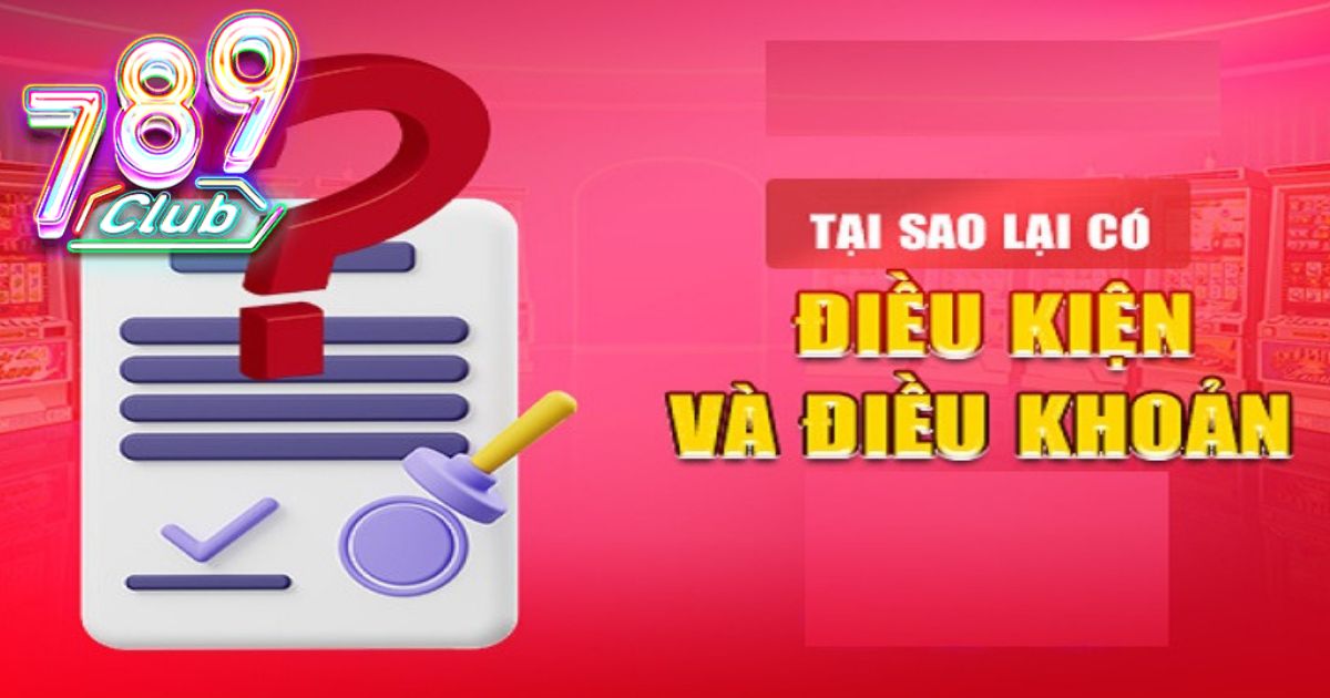 Lý do anh em cần biết rõ điều khoản và điều kiện 789club