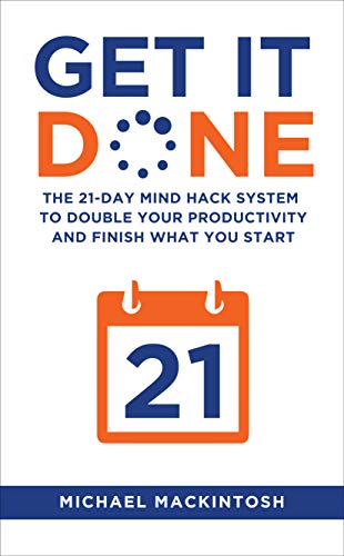 Get It Done: The 21-Day Mind Hack System to Double Your Productivity and Finish What You Start - Michael Mackintosh