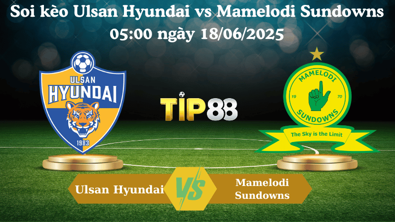Soi kèo Ulsan Hyundai vs Mamelodi Sundowns 05:00 ngày 18/06/2025
