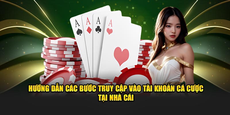 Hướng dẫn các bước truy cập vào tài khoản cá cược tại nhà cái