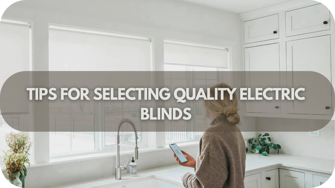 How to Choose High-Quality Electric Blinds: Tips for Maximising Benefits and Minimising Drawbacks