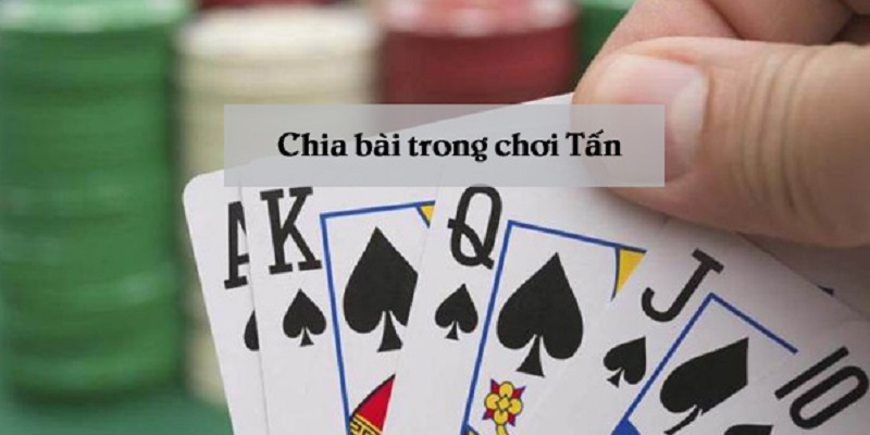 Cách chia bài tấn vô cùng đơn giản và dễ thực hiện