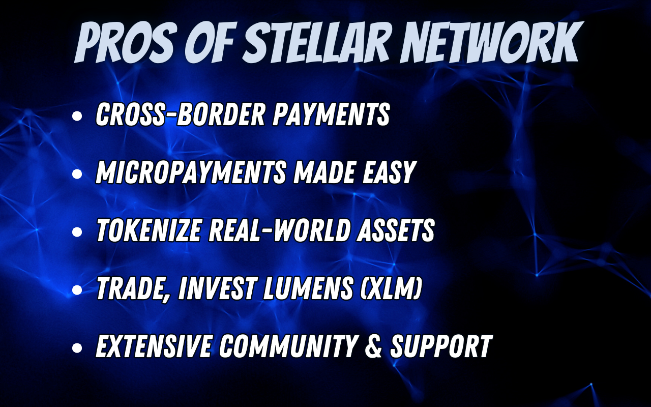 Pros of Stellar Network: cross-border payments, easy micropayments, asset tokenization, Lumens trading, strong community support.