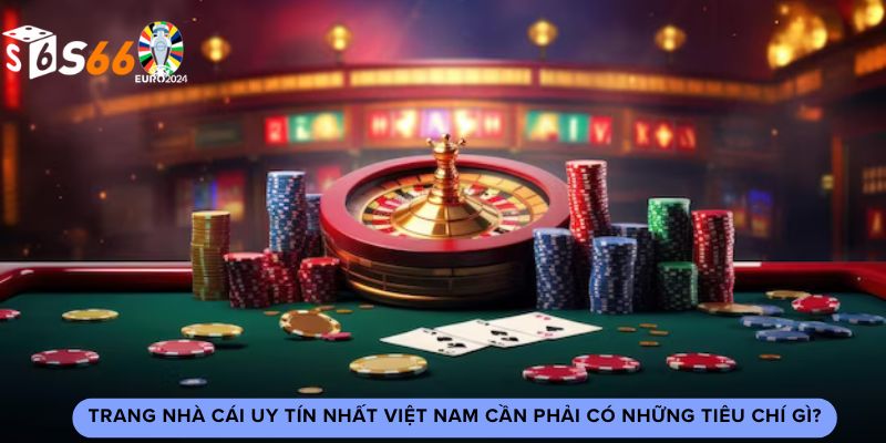 Trang nhà cái uy tín nhất Việt Nam như S6666 cần phải có những tiêu chí gì?