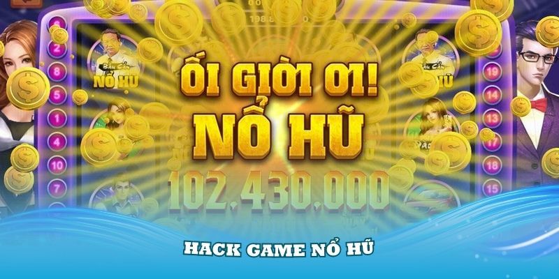 Hack game Nổ Hũ vì khát khao thắng lớn