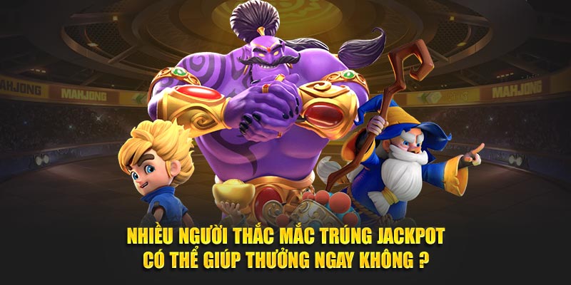 Nhiều người thắc mắc trúng Jackpot có thể giúp thưởng ngay không?