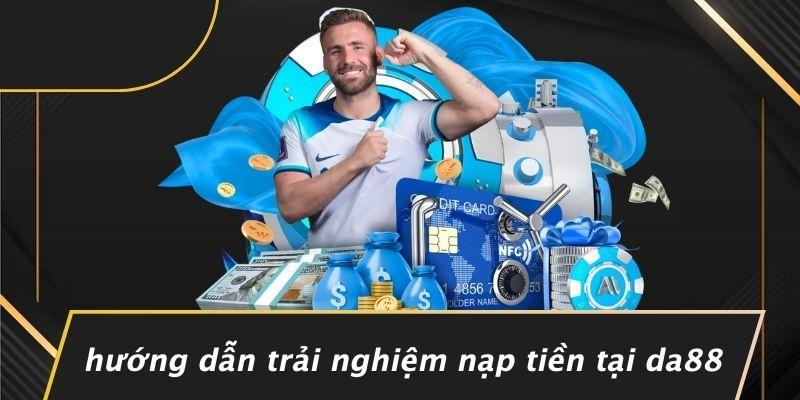 Hướng Dẫn Trải Nghiệm Nạp Tiền Tại DA88