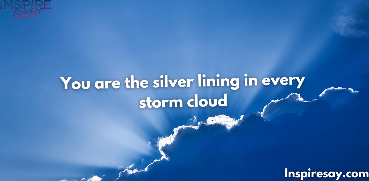 "You are the silver lining in every storm cloud."