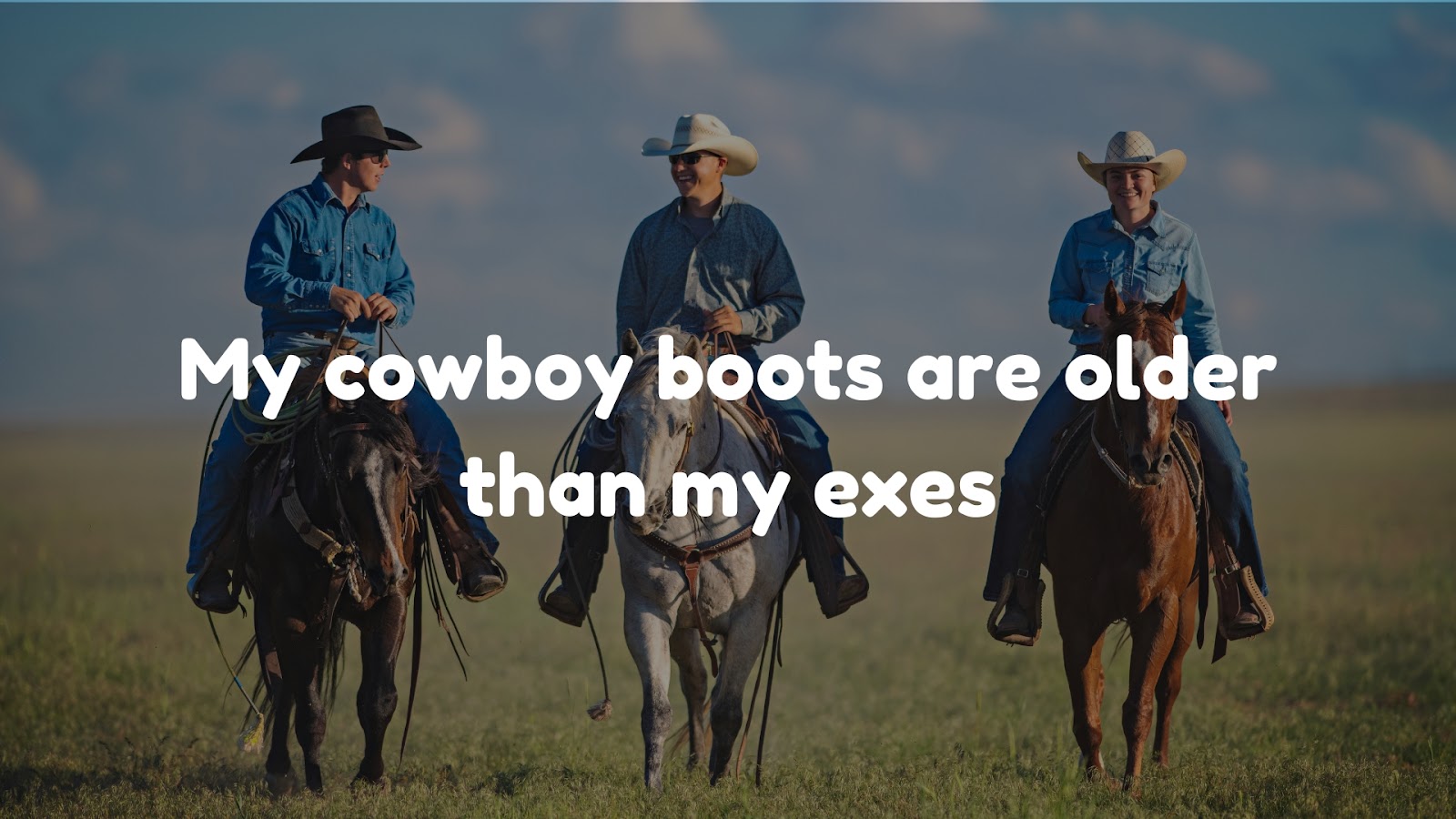 My cowboy boots are older than my exes