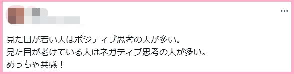 見た目が若い人はポジティブ思考の人が多い。
見た目が老けている人はネガティブ思考の人が多い。
めっちゃ共感！