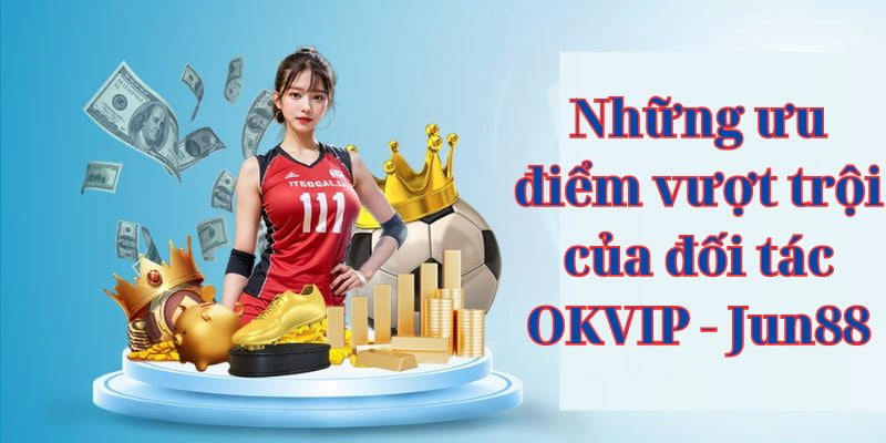 Khám phá ưu điểm nổi bật của đối tác JUN88