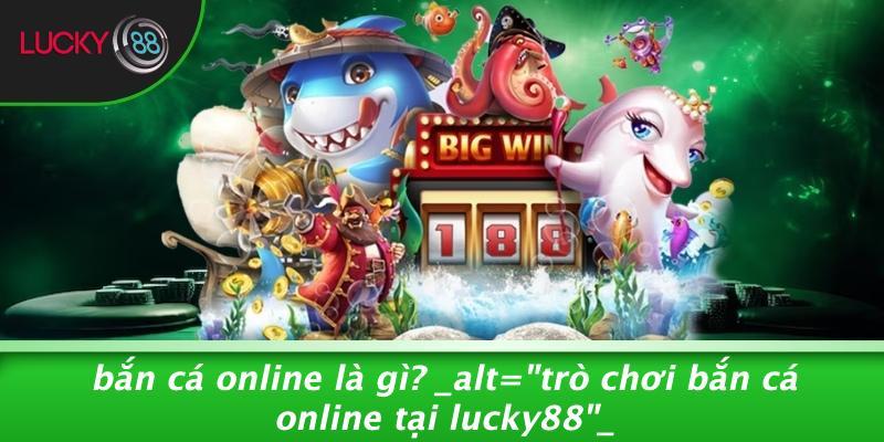 Bắn Cá Online Là Gì? alt="Trò Chơi Bắn Cá Online Tại LUCKY88"