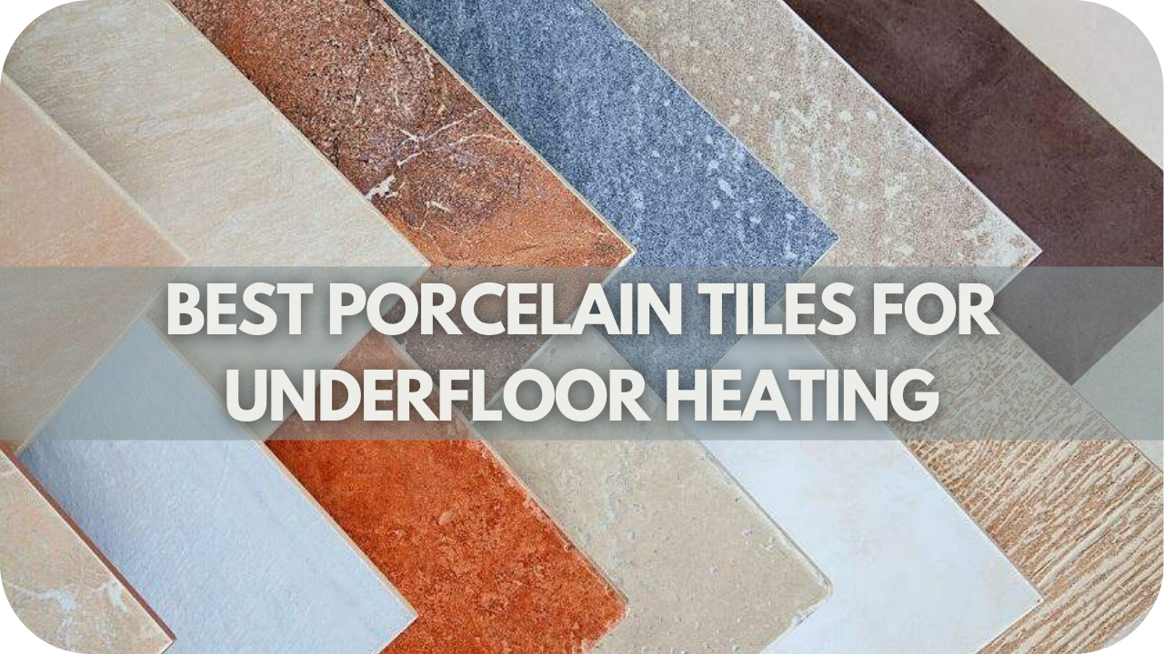 Best Porcelain Tiles for Underfloor Heating