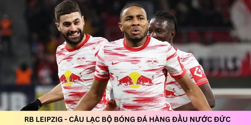 RB Leipzig – Câu lạc bộ bóng đá hàng đầu nước Đức