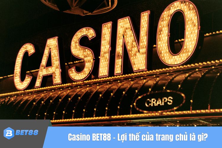 Casino BET88 - Lợi thế của trang chủ là gì?