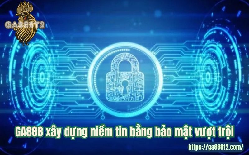 GA888 xây dựng niềm tin bằng bảo mật vượt trội