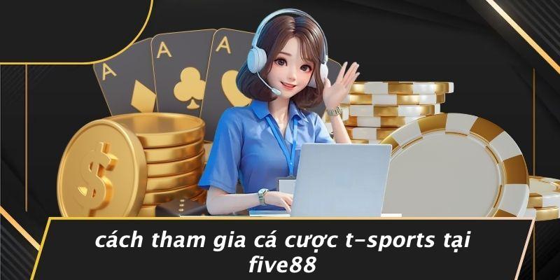 Cách Tham Gia Cá Cược T-sports Tại Five88