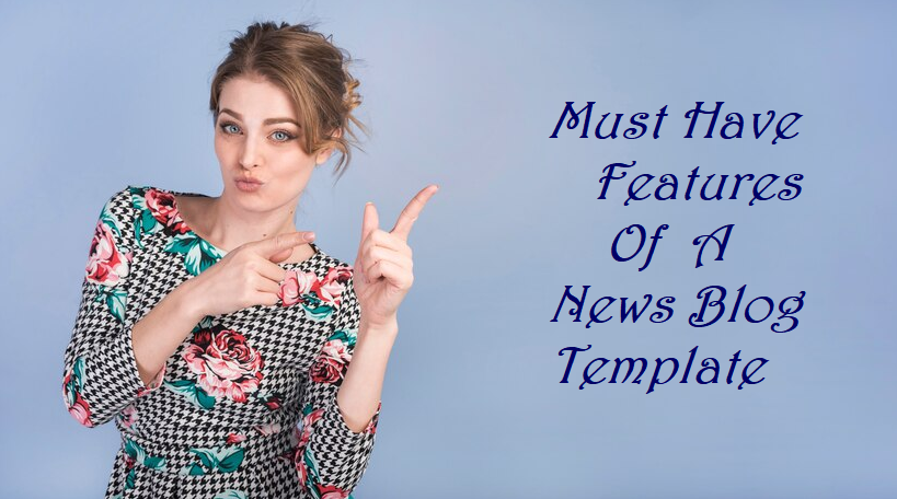 Attractive lady in elegant dress pointing towards the text "must have features of a news blog template"