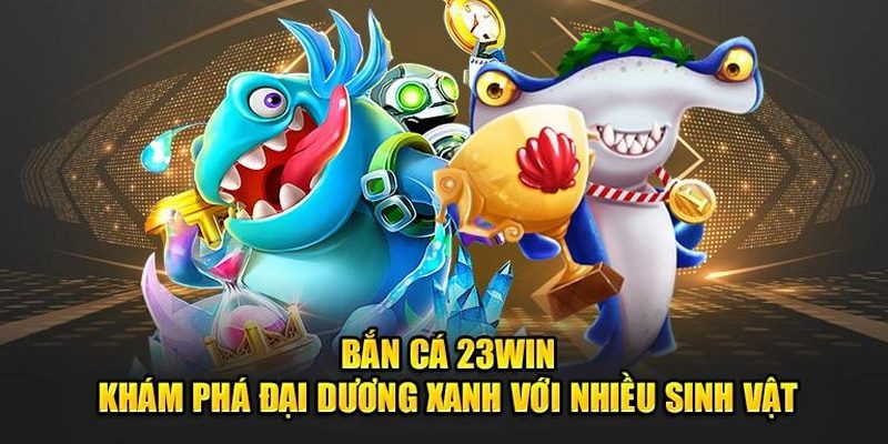 Bắn cá là chuyên mục đầu tư toàn diện tại 23Win