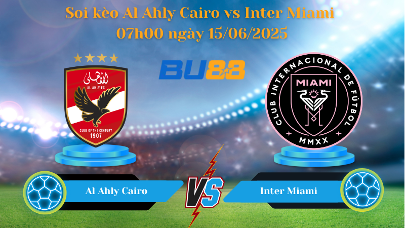 Soi kèo Al Ahly Cairo vs Inter Miami 07h00 ngày 15/06/2025