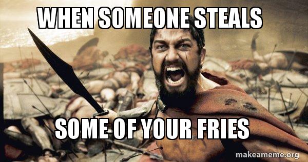 When someone steals Some of your fries - The 300 Meme Generator