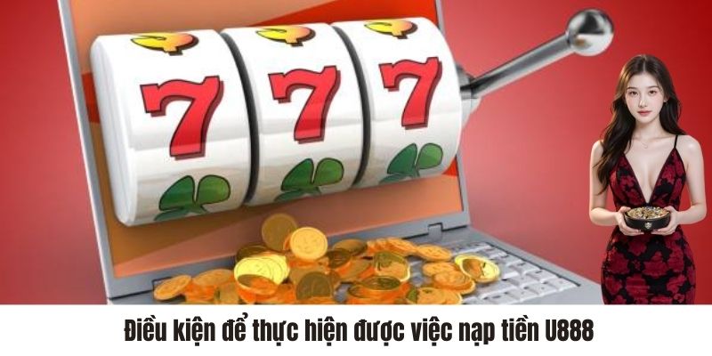 Điều kiện để thực hiện được việc nạp tiền U888