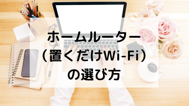 ホームルーター（置くだけWi-Fi）の選び方！6つの比較ポイント