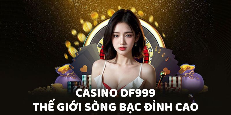 Casino DF999 - Thế giới sòng bạc đỉnh cao