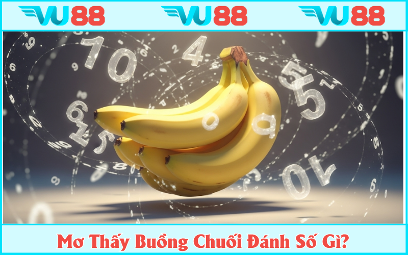 Gợi ý con số để đánh đề khi chiêm bao buồng chuối