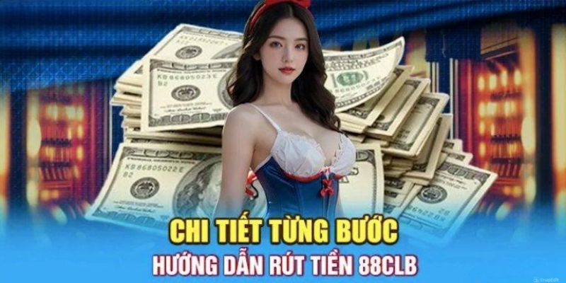 Rút tiền tại 88CLB - Hướng dẫn chi tiết, nhanh chóng qua đa dạng các kênh