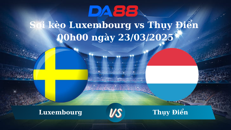 Soi kèo Luxembourg vs Thụy Điển 00h00 ngày 23/03/2025