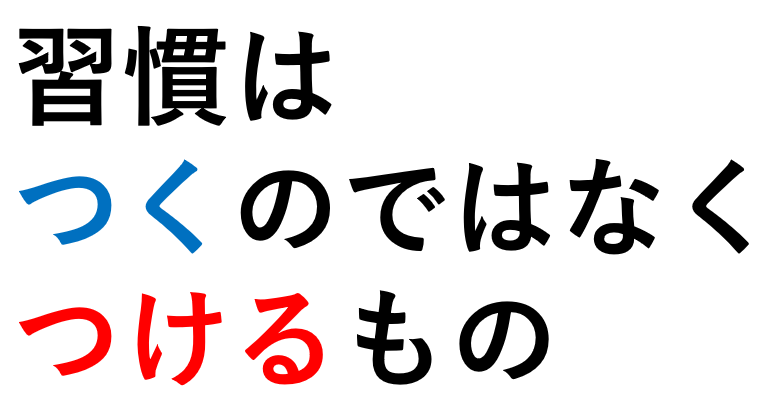 習慣はつくのではなくつけるもの