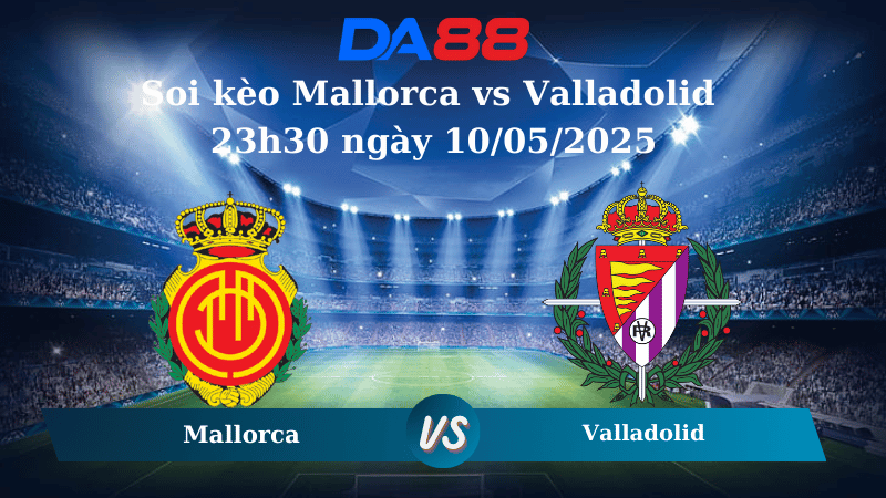 Soi kèo Mallorca vs Valladolid 23h30 ngày 10/05/2025