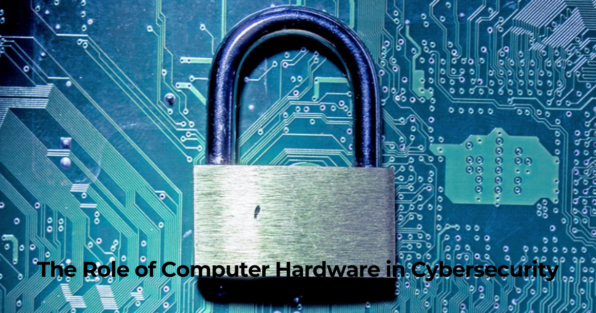 The Role of Computer Hardware in Cybersecurity