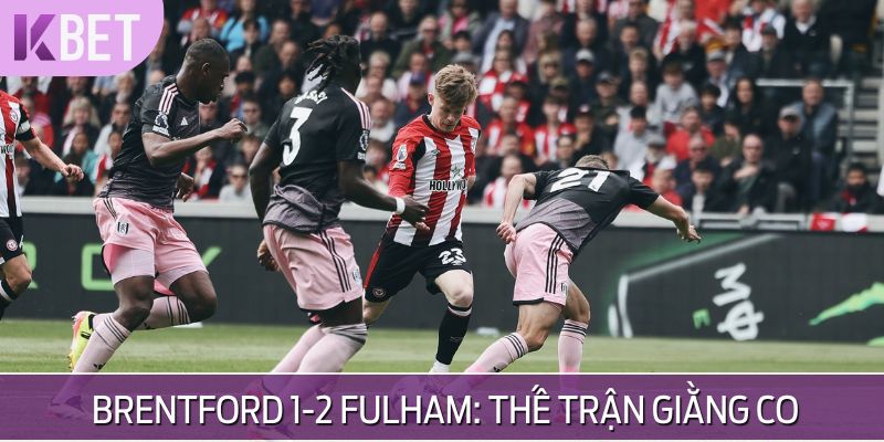 Dự đoán tỷ số Brentford vs Fulham - Ưu thế gọi tên đội khách