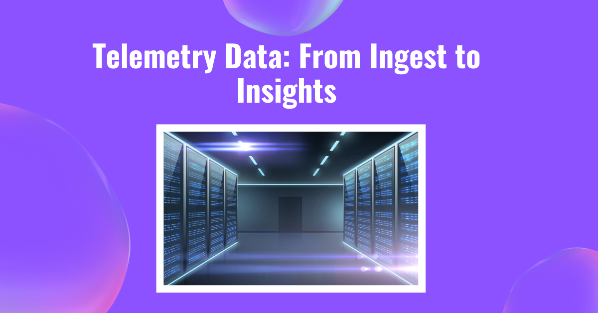 Telemetry Data: From Ingest to Insights