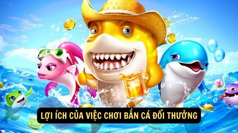 Lợi ích của việc chơi bắn cá đổi thưởng