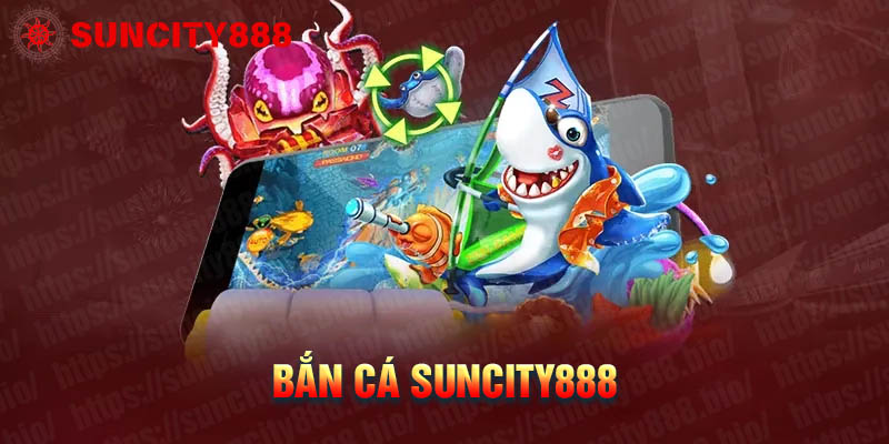 Tổng quan về sảnh Bắn cá Suncity888