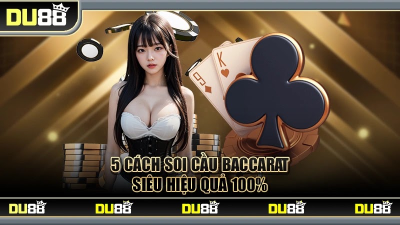 5 cách soi cầu Baccarat siêu hiệu quả 100%