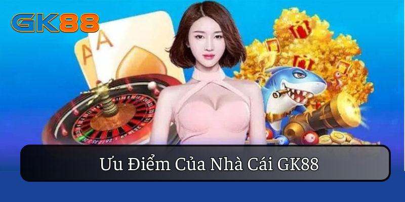 Bạt ngàn ưu điểm đến từ nhà cái GK88 mà bạn nên trải nghiệm