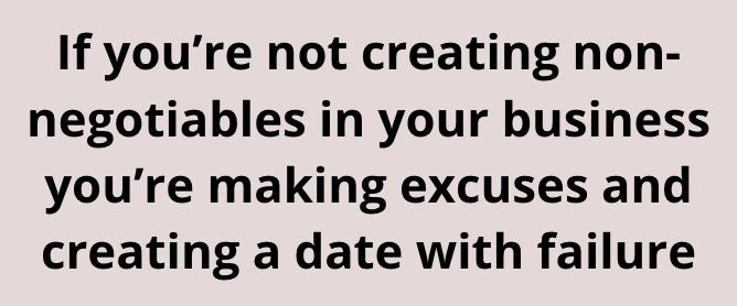 If you're not creating non-negotiables in your business you're making excuses and creating a date with failure