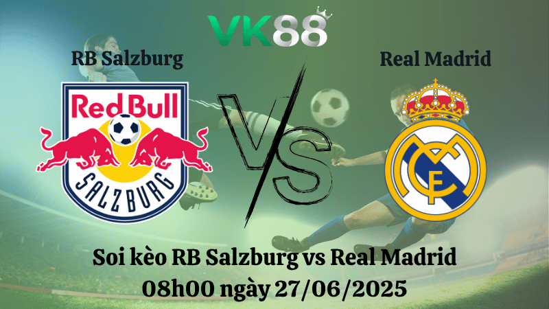 Soi kèo RB Salzburg vs Real Madrid 08h00 ngày 27/06/2025
