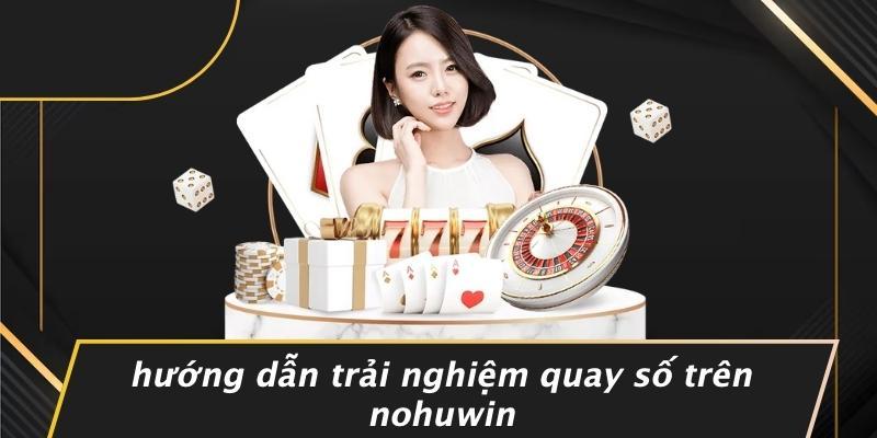 Hướng Dẫn Trải Nghiệm Quay Số Trên Nohuwin