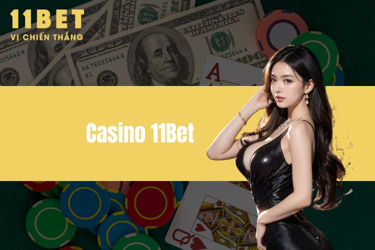 Casino 11BET - Chơi game online đẳng cấp, đáng tin cậy