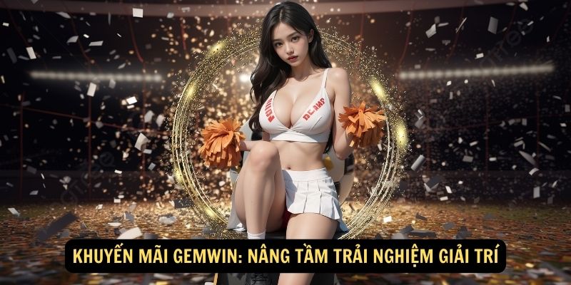 Khuyến mãi Gemwin: Nâng tầm trải nghiệm giải trí