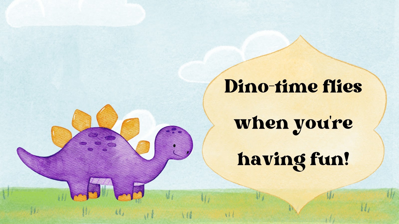 Dino-time flies when you're having fun!