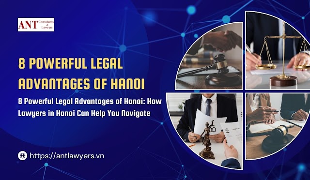 8 Powerful Legal Advantages of Hanoi: How Lawyers in Hanoi Can Help You Navigate