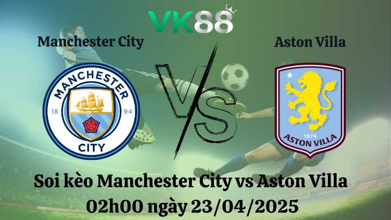 Soi kèo Manchester City vs Aston Villa 02h00 ngày 23/04/2025